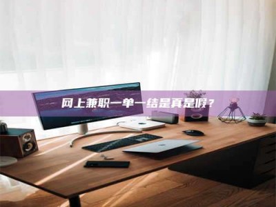 漳州网上兼职一单一结是真是假？