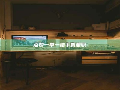 漳州点赞一单一结手机兼职