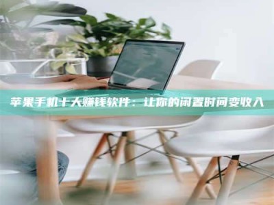 漳州苹果手机十大赚钱软件：让你的闲置时间变收入