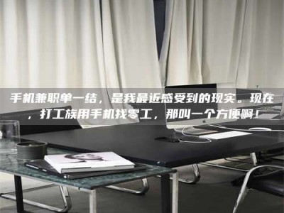 漳州手机兼职单一结，是我最近感受到的现实。现在，打工族用手机找零工，那叫一个方便啊！