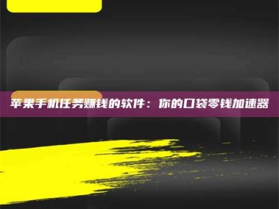 漳州苹果手机任务赚钱的软件：你的口袋零钱加速器
