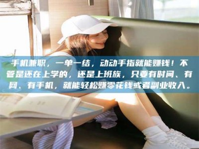 漳州手机兼职，一单一结，动动手指就能赚钱！不管是还在上学的，还是上班族，只要有时间、有网、有手机，就能轻松赚零花钱或者副业收入。