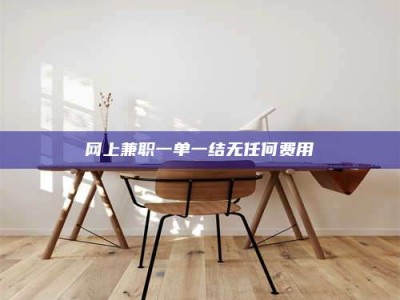 漳州网上兼职一单一结无任何费用