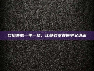 漳州网络兼职一单一结：让赚钱变得简单又透明