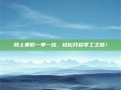 漳州网上兼职一单一结，轻松开启零工之路！