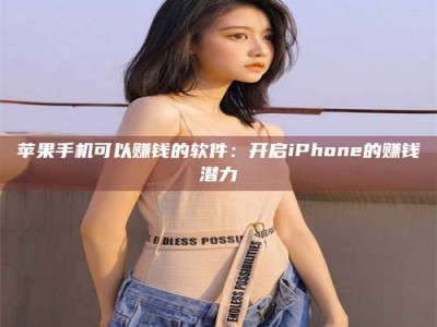 漳州苹果手机可以赚钱的软件：开启iPhone的赚钱潜力
