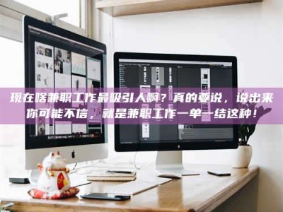 漳州现在啥兼职工作最吸引人啊？真的要说，说出来你可能不信，就是兼职工作一单一结这种！