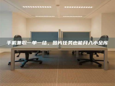 漳州手机兼职一单一结，图片任务也能月入小金库