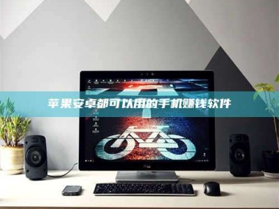 漳州苹果安卓都可以用的手机赚钱软件