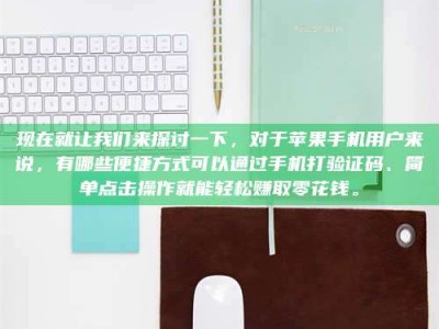 漳州现在就让我们来探讨一下，对于苹果手机用户来说，有哪些便捷方式可以通过手机打验证码、简单点击操作就能轻松赚取零花钱。