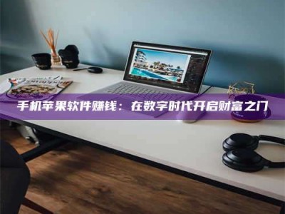 漳州手机苹果软件赚钱：在数字时代开启财富之门