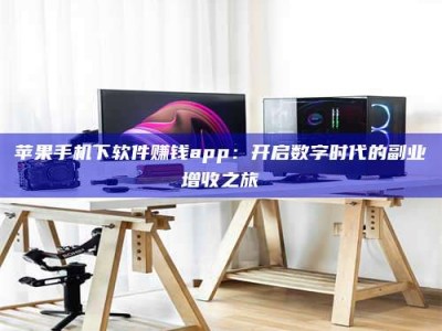 漳州苹果手机下软件赚钱app：开启数字时代的副业增收之旅